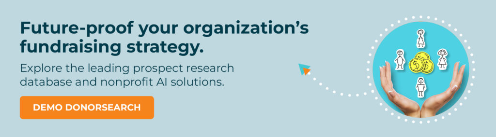 Future-proof your organization’s fundraising strategy. Explore the leading prospect research database and nonprofit AI solutions. Demo DonorSearch.